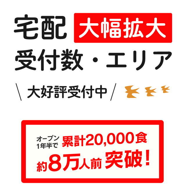 宅配受付数エリア、大幅拡大。大好評受付中。オープン1年半で累計2万食、約8万人前突破